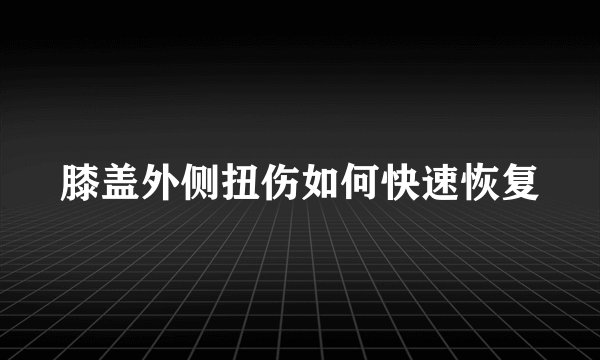 膝盖外侧扭伤如何快速恢复