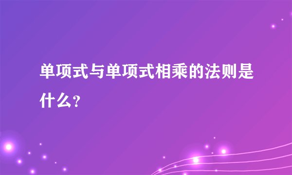 单项式与单项式相乘的法则是什么？