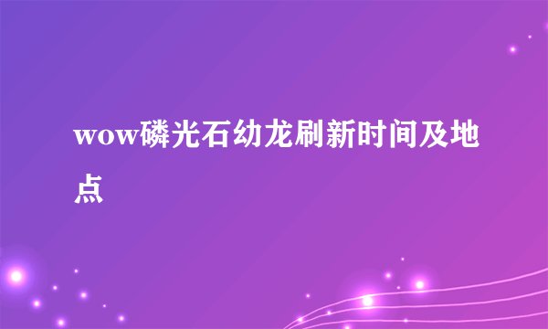 wow磷光石幼龙刷新时间及地点