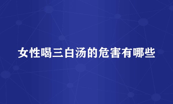 女性喝三白汤的危害有哪些