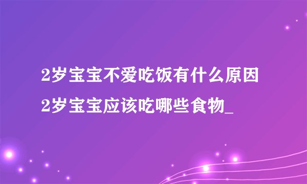 2岁宝宝不爱吃饭有什么原因 2岁宝宝应该吃哪些食物_