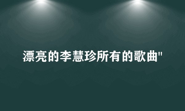 漂亮的李慧珍所有的歌曲