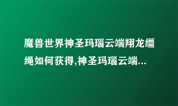 魔兽世界神圣玛瑙云端翔龙缰绳如何获得,神圣玛瑙云端翔龙缰绳介