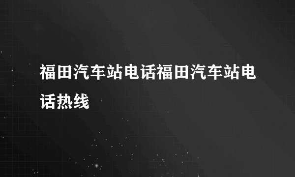福田汽车站电话福田汽车站电话热线