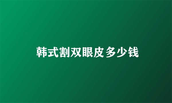  韩式割双眼皮多少钱