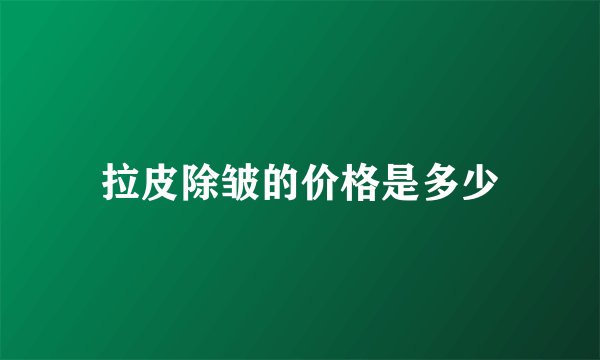 拉皮除皱的价格是多少