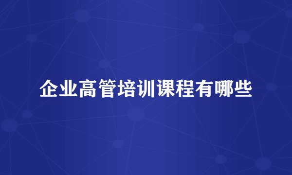 企业高管培训课程有哪些