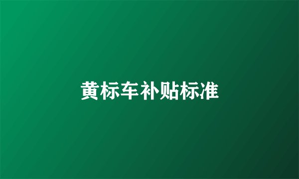 黄标车补贴标准