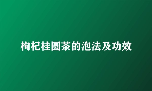 枸杞桂圆茶的泡法及功效