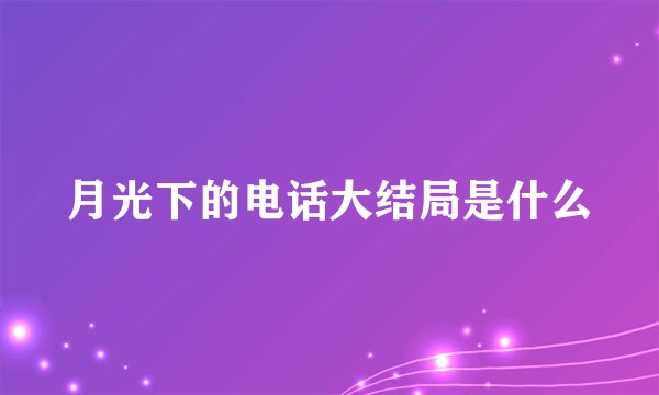月光下的电话大结局是什么