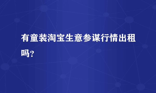 有童装淘宝生意参谋行情出租吗？