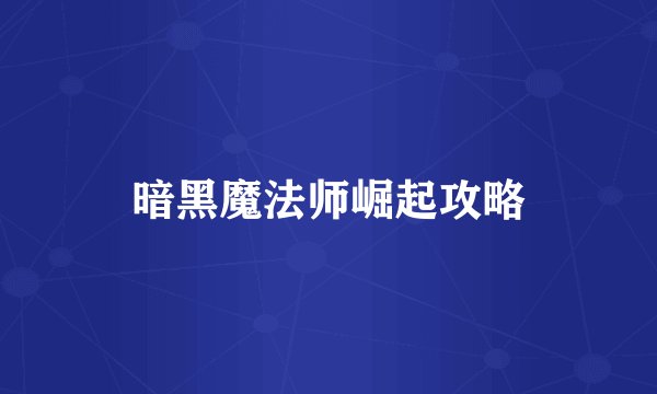 暗黑魔法师崛起攻略