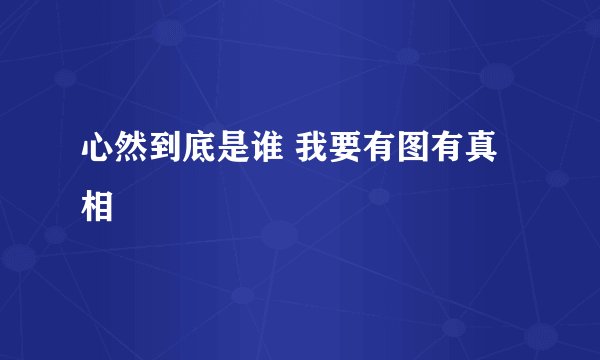 心然到底是谁 我要有图有真相