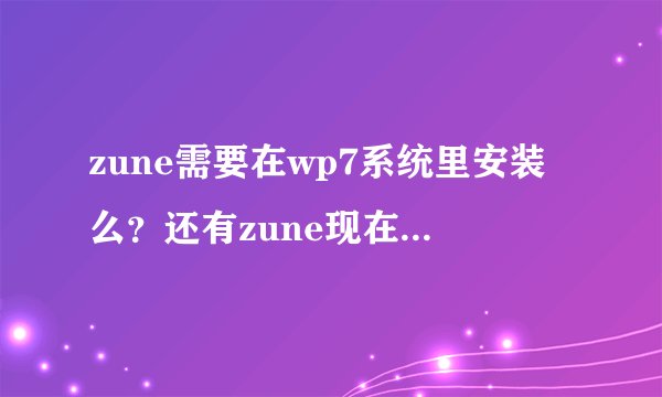 zune需要在wp7系统里安装么？还有zune现在怎么下载安装软件？