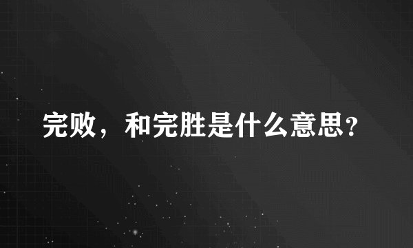 完败，和完胜是什么意思？