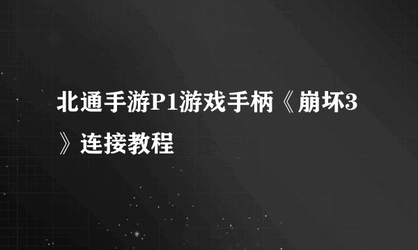 北通手游P1游戏手柄《崩坏3》连接教程
