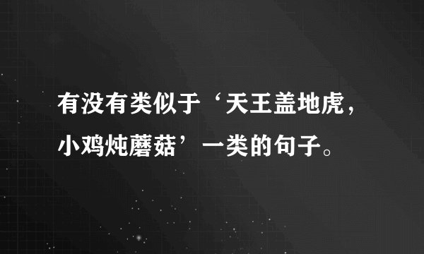 有没有类似于‘天王盖地虎，小鸡炖蘑菇’一类的句子。