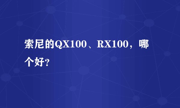 索尼的QX100、RX100，哪个好？