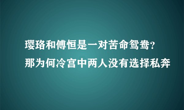 璎珞和傅恒是一对苦命鸳鸯？那为何冷宫中两人没有选择私奔