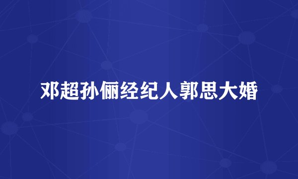 邓超孙俪经纪人郭思大婚