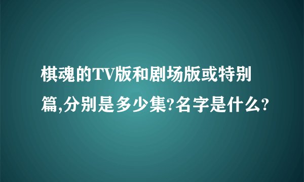 棋魂的TV版和剧场版或特别篇,分别是多少集?名字是什么?