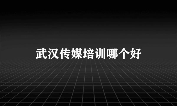 武汉传媒培训哪个好