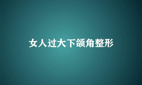 女人过大下颌角整形