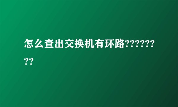 怎么查出交换机有环路????????