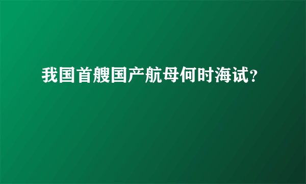 我国首艘国产航母何时海试？