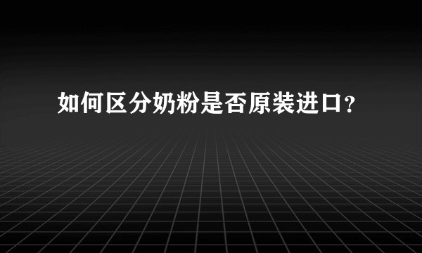 如何区分奶粉是否原装进口？