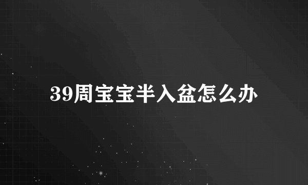 39周宝宝半入盆怎么办