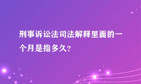 刑事诉讼法司法解释里面的一个月是指多久？