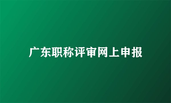 广东职称评审网上申报