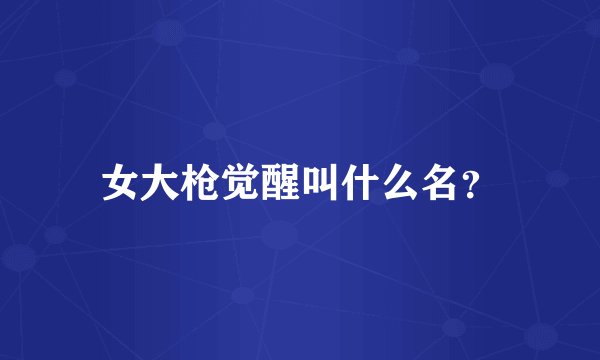 女大枪觉醒叫什么名？