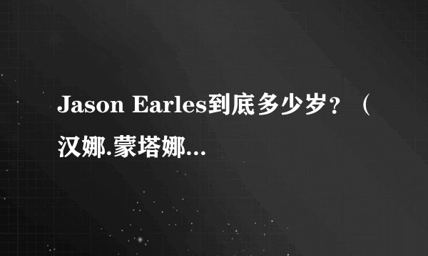 Jason Earles到底多少岁？（汉娜.蒙塔娜里的杰克森）