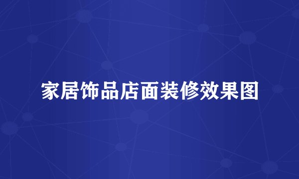 家居饰品店面装修效果图
