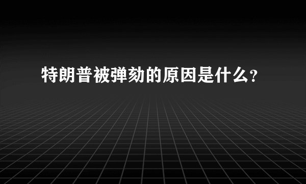 特朗普被弹劾的原因是什么？