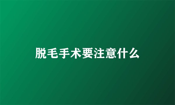 脱毛手术要注意什么