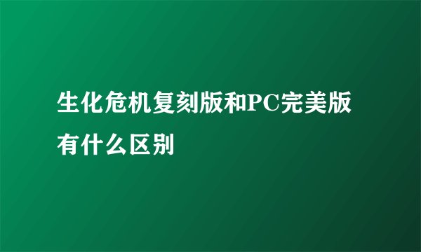 生化危机复刻版和PC完美版有什么区别