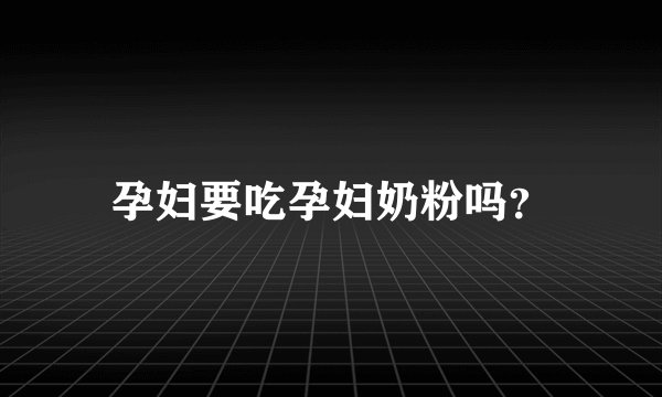 孕妇要吃孕妇奶粉吗？