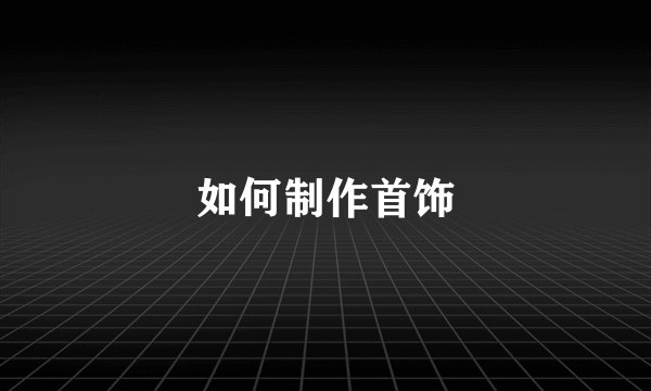 如何制作首饰