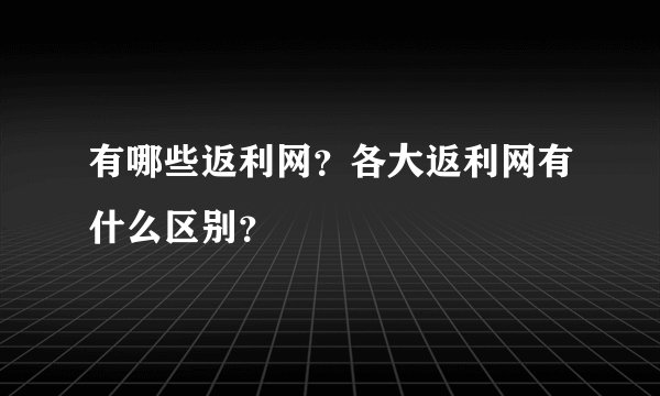 有哪些返利网？各大返利网有什么区别？