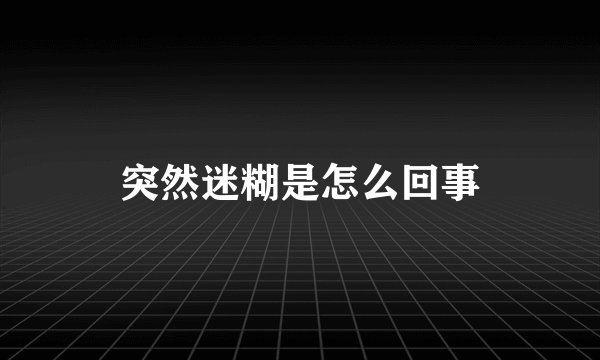 突然迷糊是怎么回事