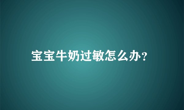 宝宝牛奶过敏怎么办？