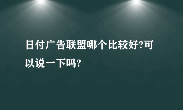 日付广告联盟哪个比较好?可以说一下吗?