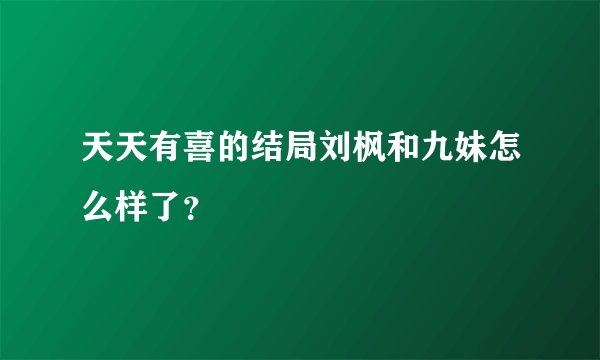 天天有喜的结局刘枫和九妹怎么样了？