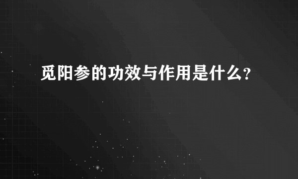 觅阳参的功效与作用是什么？