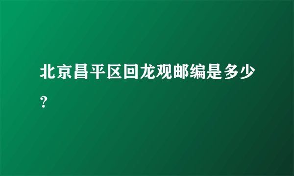 北京昌平区回龙观邮编是多少？