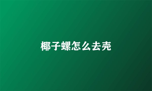 椰子螺怎么去壳