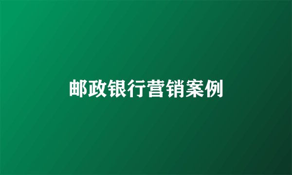 邮政银行营销案例